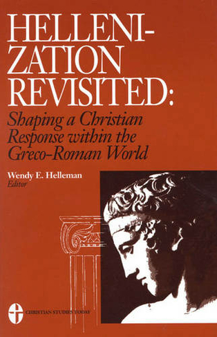 Hellenization Revisited: Shaping a Christian Response Within the Greco-Roman World