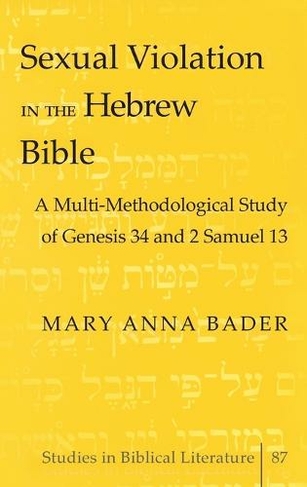 Sexual Violation in the Hebrew Bible: A Multi-Methodological Study of Genesis 34 and 2 Samuel 13 (Studies in Biblical Literature 87)