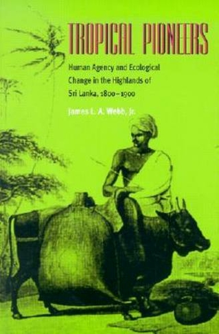 Tropical Pioneers: Human Agency and Ecological Change in the Highlands of Sri Lanka, 1800-1900 (Series in Ecology and History)