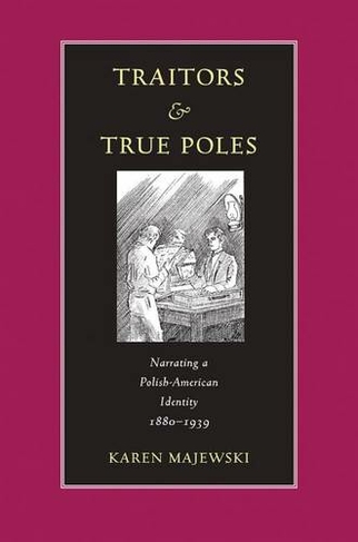 Traitors and True Poles: Narrating a Polish-American Identity, 1880-1939 (Polish and Polish-American Studies Series)