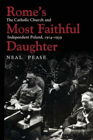 Rome's Most Faithful Daughter: The Catholic Church and Independent Poland, 1914-1939 (Polish and Polish-American Studies Series)