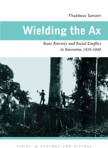 Wielding the Ax: State Forestry and Social Conflict in Tanzania, 1820-2000 (Series in Ecology and History)