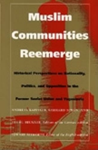 Muslim Communities Reemerge: Historical Perspectives on Nationality, Politics, and Opposition in the Former Soviet Union and Yugoslavia (Central Asia Book Series)