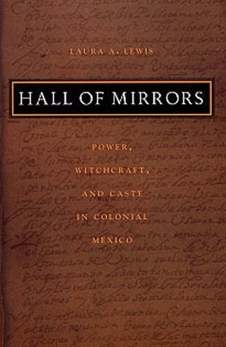 Hall of Mirrors: Power, Witchcraft, and Caste in Colonial Mexico (Latin America Otherwise)