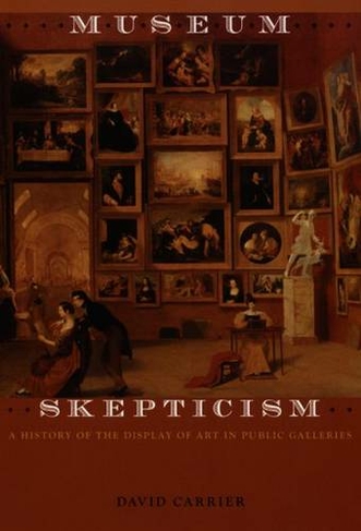 Museum Skepticism: A History of the Display of Art in Public Galleries