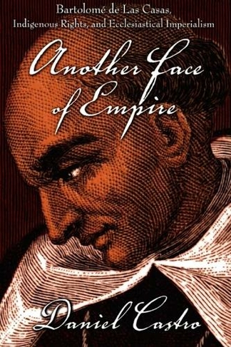 Another Face of Empire: Bartolome de Las Casas, Indigenous Rights, and Ecclesiastical Imperialism (Latin America Otherwise)