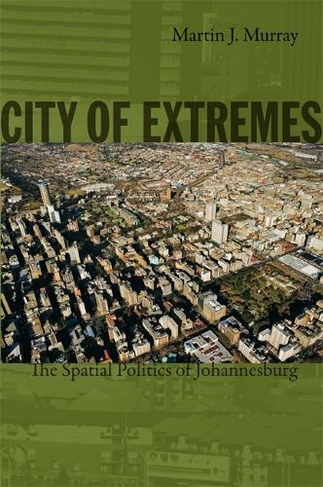 City of Extremes: The Spatial Politics of Johannesburg (Politics, History, and Culture)