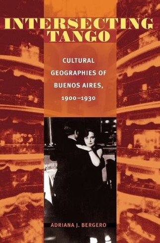 Intersecting Tango: Cultural Geographies of Buenos Aires, 1900-1930 (Illuminations: Cultural Formations of the Americas)
