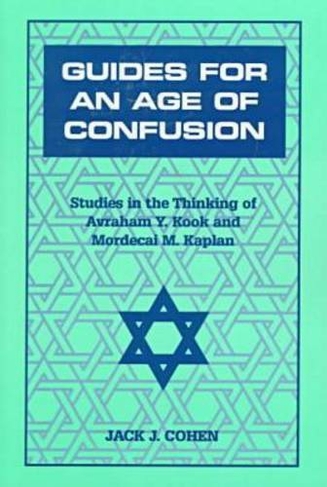 Guides For an Age of Confusion: Studies in the Thinking of Avraham Y. Kook and Mordecai M. Kaplan