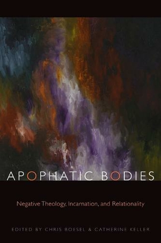 Apophatic Bodies: Negative Theology, Incarnation, and Relationality (Transdisciplinary Theological Colloquia)