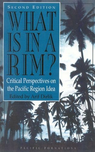What Is in a Rim?: Critical Perspectives on the Pacific Region Idea (Pacific Formations: Global Relations in Asian and Pacific Perspectives)