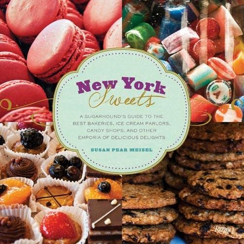 New York Sweets: A Sugarhound's Guide to the Best Bakeries, Ice Cream Parlors, Candy Shops, and Other Emporia of Delicious Delights