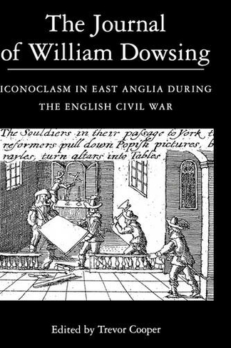 The Journal of William Dowsing: Iconoclasm in East Anglia during the English Civil War