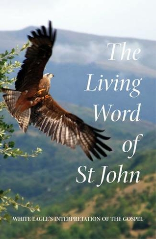 The Living Word of St John: White Eagle's Interpretation of the Gospel (Compact ed.)