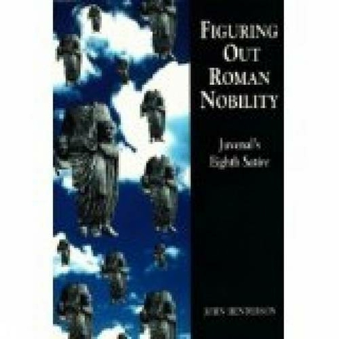 Figuring Out Roman Nobility: Juvenal's Eighth 'Satire' (Exeter Studies in History)