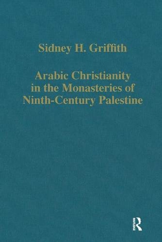 Arabic Christianity in the Monasteries of Ninth-Century Palestine: (Variorum Collected Studies)