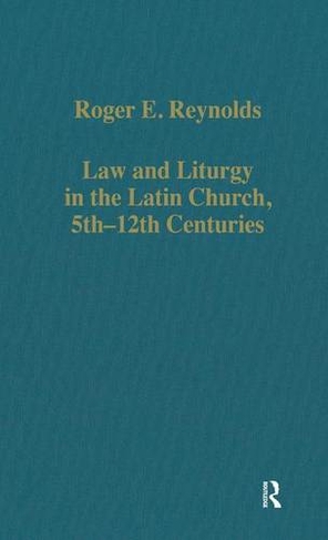 Law and Liturgy in the Latin Church, 5th-12th Centuries: (Variorum Collected Studies)