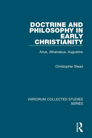 Doctrine and Philosophy in Early Christianity: Arius, Athanasius, Augustine (Variorum Collected Studies)