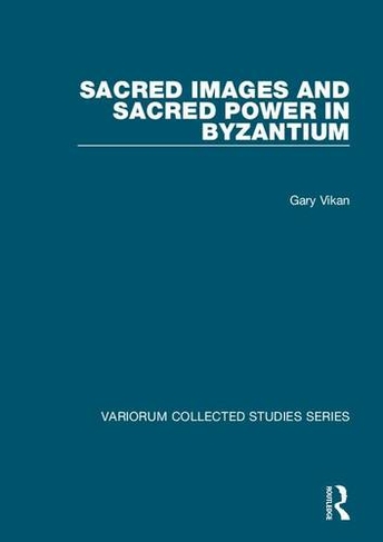 Sacred Images and Sacred Power in Byzantium: (Variorum Collected Studies)