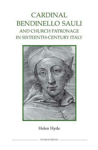 Cardinal Bendinello Sauli and Church Patronage in Sixteenth-Century Italy: (Royal Historical Society Studies in History New Series)