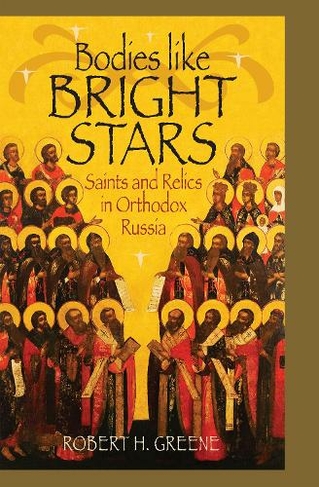Bodies like Bright Stars: Saints and Relics in Orthodox Russia (NIU Series in Orthodox Christian Studies)