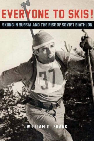 Everyone to Skis!: Skiing in Russia and the Rise of Soviet Biathlon (NIU Series in Slavic, East European, and Eurasian Studies)