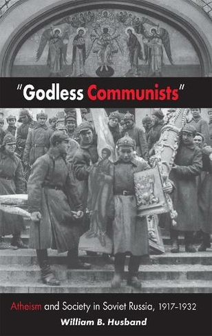 "Godless Communists": Atheism and Society in Soviet Russia, 1917-1932 (NIU Series in Slavic, East European, and Eurasian Studies)