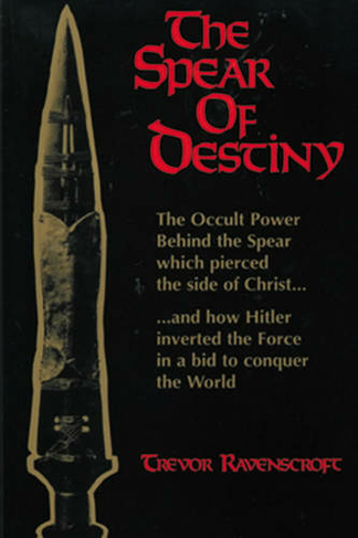 The Spear of Destiny: The Occult Power Behind the Spear Which Pierced the Side of Christ