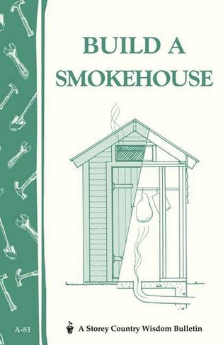 Build a Smokehouse: Storey Country Wisdom Bulletin A-81