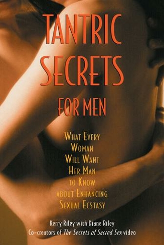 Tantric Secrets for Men: What Every Woman Will Want Her Man to Know about Enhancing Sexual Ecstasy (First North American Edition of Sexual Secrets for Men)