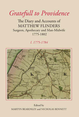 `Gratefull to Providence': The Diary and Accounts of Matthew Flinders, Surgeon, Apothecary and Man-Midwife, 1775-1802: Volume I: 1775-1784 (Publications of the Lincoln Record Society)
