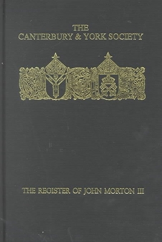 The Register of John Morton, Archbishop of Canterbury 1486-1500: III: Norwich Diocese sede vacante, 1499 (Canterbury & York Society)