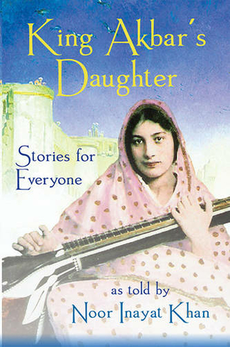King Akbar's Daughter: Stories for Everyone as Told by Noor Inayat Khan
