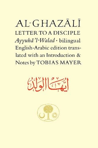 Al-Ghazali Letter to a Disciple: Ayyuha'l-Walad (The Islamic Texts Society's al-Ghazali Series Bilingual edition)