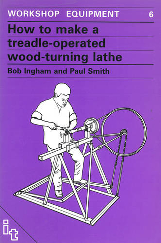 How to Make a Treadle-Operated Wood-Turning Lathe: (Workshop Equipment Manual 6)