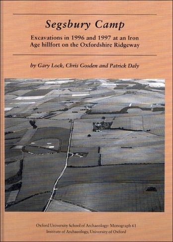 Segsbury Camp: Excavations in 1996 and 1997 at an Iron Age Hillfort on the Oxfordshire Ridgeway (Oxford University School of Archaeology Monograph 61)