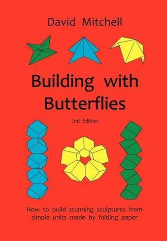 Building with Butterflies: How to Build Stunning Sculptures from Simple Units Made by Folding Paper (2nd Revised edition)