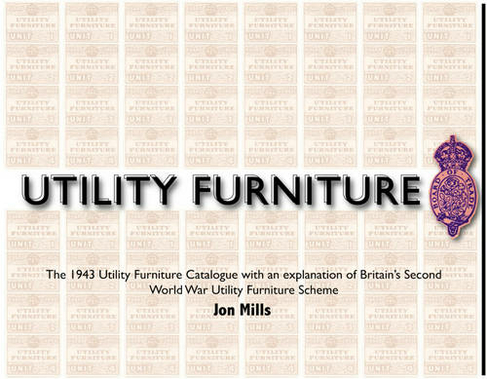 Utility Furniture of the Second World War: The 1943 Utility Furniture Catalogue with an Explanation of Britain's Second World War Utility Furniture Scheme