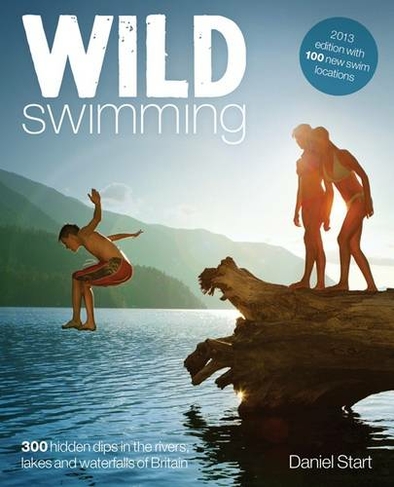 Wild Swimming: 400 Hidden Dips in the Rivers, Lakes and Waterfalls of Britain (2nd Revised edition)