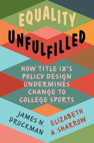 Equality Unfulfilled: How Title IX's Policy Design Undermines Change to College Sports (Cambridge Studies in Gender and Politics)