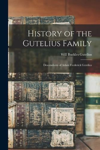 History of the Gutelius Family: Descendants of Adam Frederick Gutelius