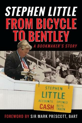 From Bicycle to Bentley, A Bookmaker's Story: by Stephen Little