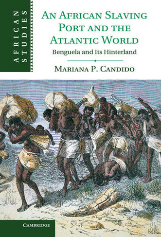 An African Slaving Port and the Atlantic World: Benguela and its Hinterland (African Studies)