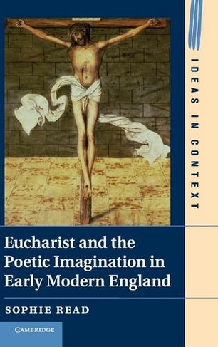 Eucharist and the Poetic Imagination in Early Modern England: (Ideas in Context)
