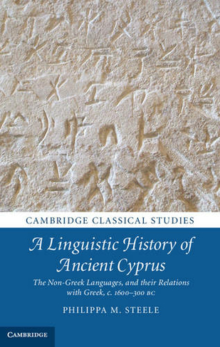 A Linguistic History of Ancient Cyprus: The Non-Greek Languages, and their Relations with Greek, c.1600-300 BC (Cambridge Classical Studies)