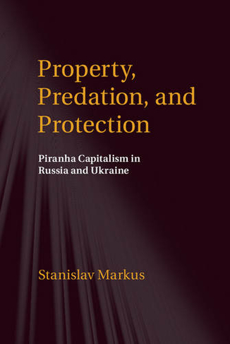 Property, Predation, and Protection: Piranha Capitalism in Russia and Ukraine