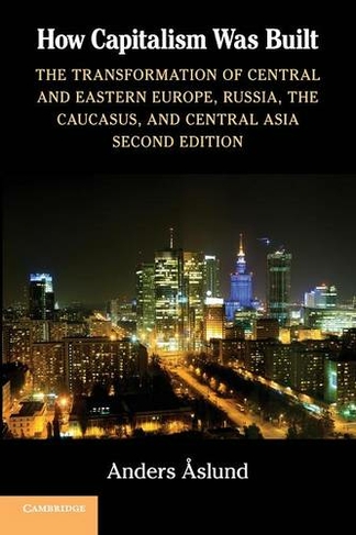 How Capitalism Was Built: The Transformation of Central and Eastern Europe, Russia, the Caucasus, and Central Asia (2nd Revised edition)