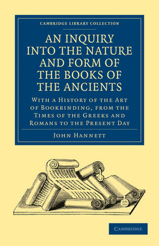 An Inquiry into the Nature and Form of the Books of the Ancients: With a History of the Art of Bookbinding, from the Times of the Greeks and Romans to the Present Day (Cambridge Library Collection - History of Printing, Publishing and Libraries)
