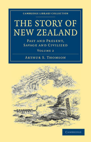 The Story of New Zealand: Past and Present, Savage and Civilized (Cambridge Library Collection - History of Oceania Volume 2)