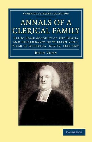 Annals of a Clerical Family: Being Some Account of the Family and Descendants of William Venn, Vicar of Otterton, Devon, 1600-1621 (Cambridge Library Collection - Religion)